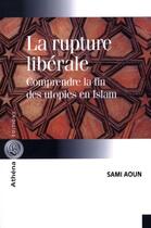 Couverture du livre « La rupture libérale ; comprendre la fin des utopies en islam » de Sami Aoun aux éditions Athena Canada