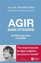 Couverture du livre « Agir sans attendre ; notre plan pour le climat » de Alain Grandjean aux éditions Les Liens Qui Liberent
