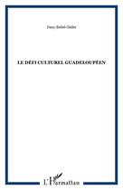 Couverture du livre « Le défi culturel guadeloupéen ; devenir ce que nous sommes » de Dany Bébel-Gisler aux éditions Editions L'harmattan