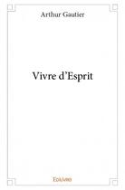 Couverture du livre « Vivre d'esprit » de Arthur Gautier aux éditions Edilivre