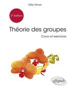 Couverture du livre « Théorie des groupes (2e édition) » de Felix Ulmer aux éditions Ellipses