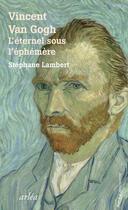 Couverture du livre « Vincent Van Gogh : l'éternel sous l'éphémère » de Stephane Lambert aux éditions Arlea