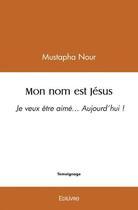 Couverture du livre « Mon nom est jesus - je veux etre aime aujourd hui ! » de Nour Mustapha aux éditions Edilivre