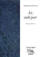 Couverture du livre « Ici, nulle part : poèmes et peintures » de Guillaume Chevreau aux éditions L'ire De L'ours