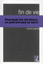 Couverture du livre « Fin de vie ; pourquoi les chrétiens ne peuvent pas se taire » de Vincent Leclercq aux éditions Editions De L'atelier