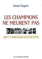 Couverture du livre « Les champions ne meurent pas - Sept parcours d'athlètes » de Xavier Dugoin aux éditions Guy Trédaniel