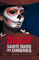 Couverture du livre « Sainte Marie des ombres t.3 ; l'emprise des dévorantes » de Sophie Dabat aux éditions Bragelonne