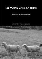 Couverture du livre « Les mains dans la terre : un monde en mutation » de Alexandre Papadopoulos aux éditions Lulu