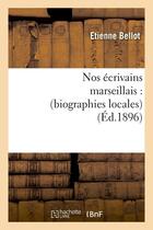 Couverture du livre « Nos ecrivains marseillais : (biographies locales) (ed.1896) » de Bellot Etienne aux éditions Hachette Bnf