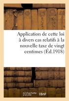 Couverture du livre « Application de cette loi a divers cas relatifs a la nouvelle taxe de vingt centimes par cent francs » de  aux éditions Hachette Bnf