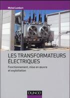 Couverture du livre « Les transformateurs électriques ; fonctionnement, mise en oeuvre et exploitation » de Michel Lambert aux éditions Dunod