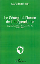 Couverture du livre « Le Sénégal à l'heure de l'indépendance ; le projet politique de Mamadou Dia (1957-1962) » de Adama Baytir Diop aux éditions L'harmattan