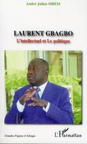 Couverture du livre « Laurent Gbagbo ; l'intellectuel et le politique » de Andre-Julien Mbem aux éditions L'harmattan