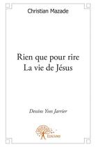 Couverture du livre « Rien que pour rire ; la vie de Jésus » de Christian Mazade et Yves Jarrier aux éditions Edilivre