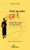 Couverture du livre « J'avais pas prévu ça ! basket et islam : une même ferveur » de Mansour I. Thiam aux éditions L'harmattan