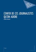 Couverture du livre « L'enfer de ces journalistes qu'on adore » de Aurelien Noudem aux éditions Mon Petit Editeur