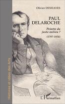 Couverture du livre « Paul delaroche - peintre du juste-milieu ? - (1797-1856) » de Olivier Deshayes aux éditions L'harmattan