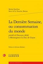 Couverture du livre « La dernière semaine, ou consommation du monde ; discours dedié à Monseigneur le Duc de Guyse » de Breton Tousche et Michel Quillian aux éditions Classiques Garnier