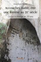 Couverture du livre « Accoucher, naitre, etre une femme au 21 siecle - ce qui a change en 50 ans » de Anne-Marie Mouton aux éditions Edilivre