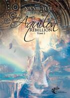 Couverture du livre « Aquilon Tome 2 : Rébellion » de Nanie Bai aux éditions Les Editions Cameleon