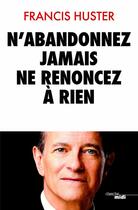 Couverture du livre « N'abandonnez jamais, ne renoncez à rien » de Francis Huster aux éditions Cherche Midi