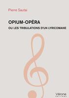Couverture du livre « Opium-opéra ou les tribulations d'un lyricomane » de Pierre Sautai aux éditions Verone