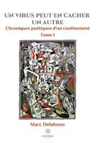 Couverture du livre « Un virus peut en cacher un autre Tome 1 ; chroniques poétiques d'un confinement » de Marc Delafosse aux éditions Le Lys Bleu