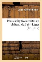 Couverture du livre « Poesies fugitives : ecrites au chateau de saint-leger » de Paulin Jules-Antoine aux éditions Hachette Bnf