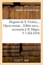 Couverture du livre « Hugonis de s. victore, opera omnia. editio nova accurante j.-p. migne. tome 1 (ed.1854) » de Hugues De Saint-Vict aux éditions Hachette Bnf