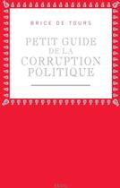 Couverture du livre « Petit guide de la corruption politique » de Brice De Tours aux éditions Seuil