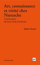 Couverture du livre « Art, connaissance et vérité chez Nietzsche ; commentaire du livre II du Gai Savoir » de Hubert Vincent aux éditions Puf