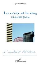 Couverture du livre « La croix et le ring ; l'identité fluide » de Igor Butkovic aux éditions L'harmattan