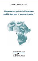 Couverture du livre « Cinquante ans après les indépendances, quel héritage pour la jeunesse africaine ? » de Patrick Atouda Beyala aux éditions Editions L'harmattan