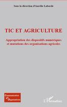 Couverture du livre « TIC et agriculture ; appropriation des dispositifs numériques et mutations des organisations agricoles » de Aurelie Laborde aux éditions L'harmattan