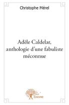 Couverture du livre « Adèle Caldelar, anthologie d'une fabuliste méconnue » de Christophe Merel aux éditions Edilivre