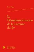 Couverture du livre « La désindustrialisation de la Lorraine du fer » de Pascal Raggi aux éditions Classiques Garnier