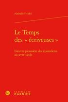 Couverture du livre « Le Temps des « écriveuses » : l'oeuvre pionnière des épistolières au XVIIe siècle » de Nathalie Freidel aux éditions Classiques Garnier