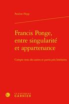 Couverture du livre « Francis Ponge, entre singularité et appartenance : compte tenu des autres et partis pris littéraires » de Pauline Flepp aux éditions Classiques Garnier