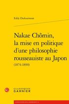 Couverture du livre « Nakae Chômin, la mise en politique d'une philosophie rousseauiste au Japon (1874-1890) » de Eddy Dufourmont aux éditions Classiques Garnier