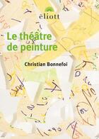 Couverture du livre « Le théâtre de peinture » de Christian Bonnefoi aux éditions Eliott Editions