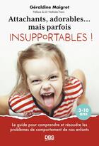 Couverture du livre « Attachants, adorables... mais parfois insupportables ! : Le guide pour comprendre et résoudre les problèmes de comportement de nos enfants 3-10 ans » de Geraldine Maigret aux éditions De Boeck Superieur