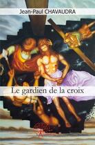 Couverture du livre « Le gardien de la croix - roman des premiers chretiens des annees 30 a 70. » de Jean-Paul Chavaudra aux éditions Edilivre