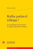 Couverture du livre « Kafka parlait-il tchèque ? ; la socialisation des écrivains de langue allemande à Prague » de Hartmut Binder aux éditions Classiques Garnier