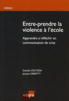 Couverture du livre « Entre-prendre la violence à l'école ; apprendre à réfléchir en communication de crise » de Daniele Crutzen et Jacques Debatty aux éditions Cci De Liege Edipro