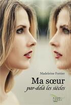 Couverture du livre « Ma soeur par-dela les siecles » de Madeleine Fortier aux éditions Distribulivre