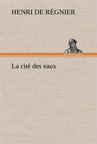 Couverture du livre « La cite des eaux » de Henri De Regnier aux éditions Tredition