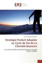 Couverture du livre « Strategie produit adaptee au cycle de vie de la clientele bancaire - cas de la societe generale de b » de N'Guessan Jean aux éditions Editions Universitaires Europeennes