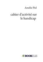 Couverture du livre « Cahier d'activité sur le handicap » de Piel Amelie aux éditions Bookelis