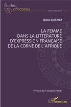 Couverture du livre « La femme dans la littérature d'expression française de la corne de l'Afrique » de Ared Djama Said aux éditions L'harmattan