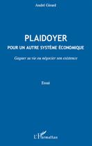 Couverture du livre « Plaidoyer pour un autre système économique ; gagner sa vie ou négocier son existence » de Andre Girard aux éditions L'harmattan